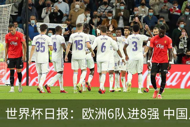 世界杯日报：欧洲6队进8强 中国足协辟谣“拒佛得角友谊赛邀请”
