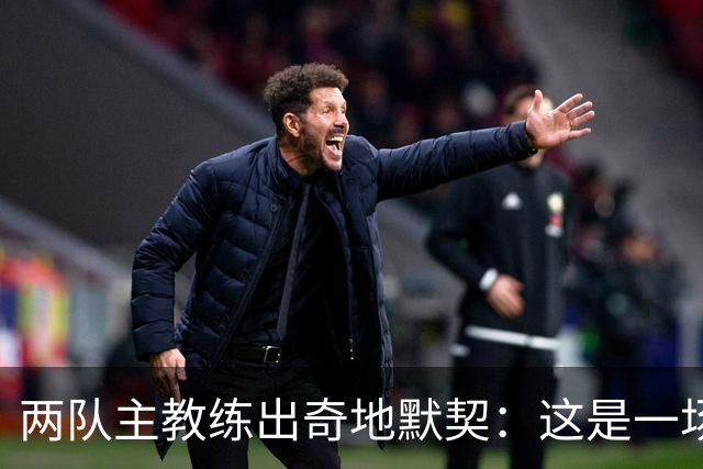 两队主教练出奇地默契：这是一场疯狂的比赛