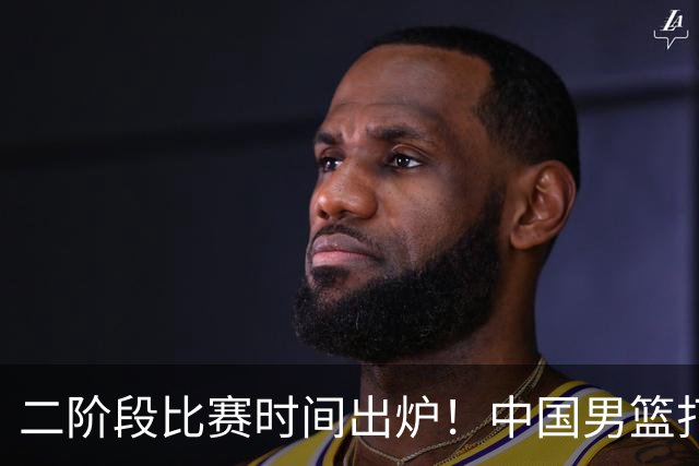二阶段比赛时间出炉！中国男篮打黎卡沙3队很难，郭士强改变用人