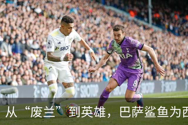 从“废兰”到英雄，巴萨鲨鱼为西班牙一脚定江山