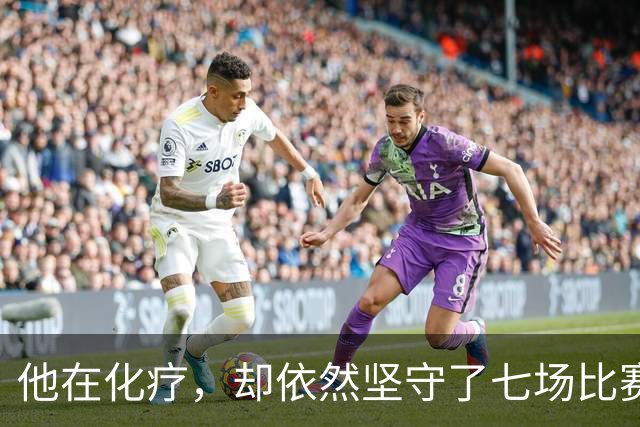他在化疗，却依然坚守了七场比赛……