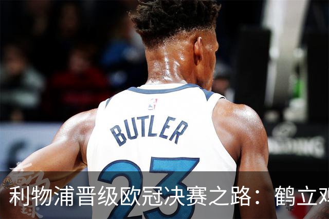 利物浦晋级欧冠决赛之路：鹤立鸡群 只输1场比赛