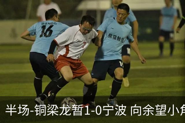 半场-铜梁龙暂1-0宁波 向余望小角度破门19岁白余涛助攻