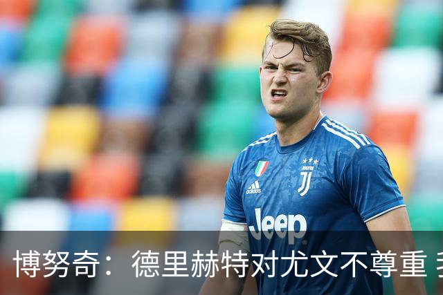 博努奇：德里赫特对尤文不尊重 我们培养了他3年