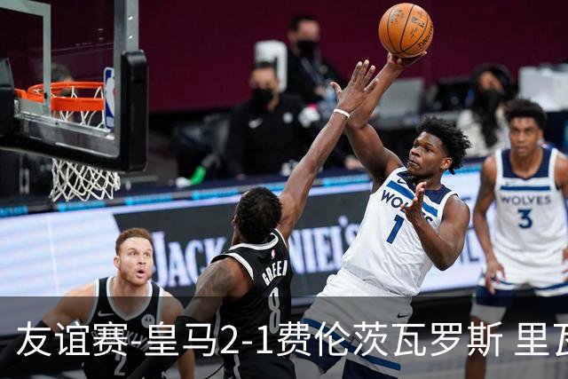 友谊赛-皇马2-1费伦茨瓦罗斯 里瓦斯建功埃斯皮破门巴尔韦德助攻