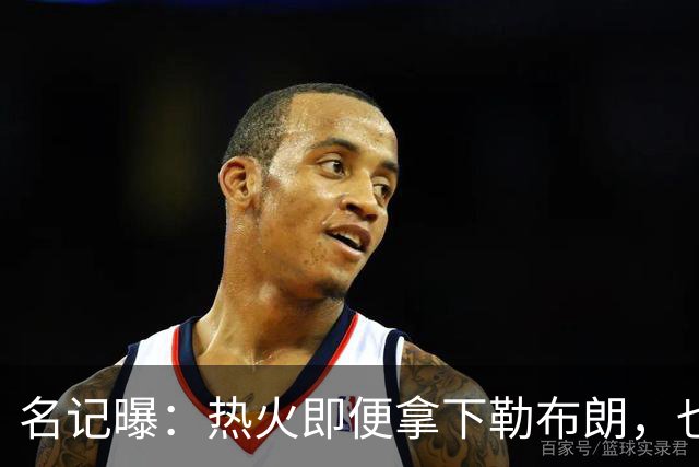 名记曝：热火即便拿下勒布朗，也还要追德罗赞