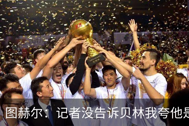 图赫尔：记者没告诉贝林我夸他是世界级的 梅西似乎总能找到办法
