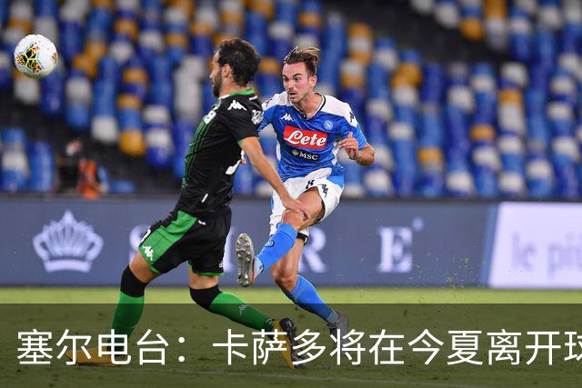 塞尔电台：卡萨多将在今夏离开球队 利雅得新月是具吸引力的选择