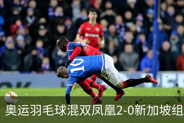 奥运羽毛球混双凤凰2-0新加坡组合 赢小组两连胜