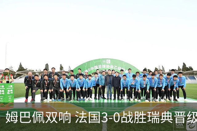 姆巴佩双响 法国3-0战胜瑞典晋级16强