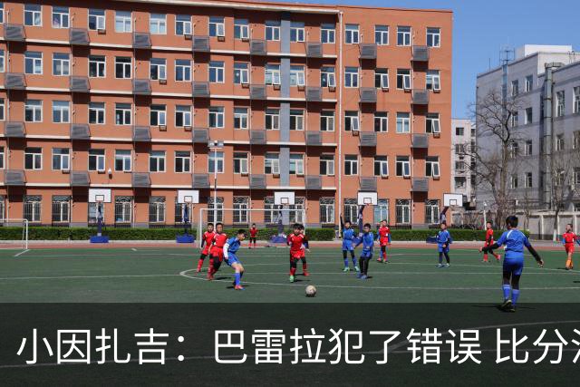 小因扎吉：巴雷拉犯了错误 比分没反映出真实情况