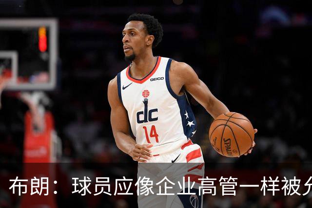 布朗：球员应像企业高管一样被允许拥有股份 我们为球队提升价值