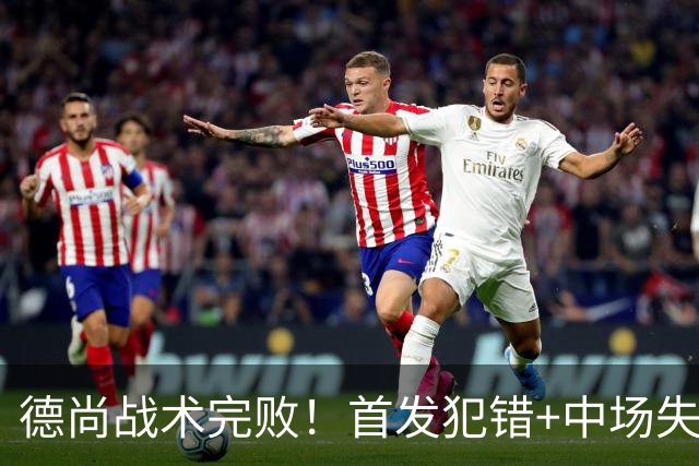德尚战术完败！首发犯错+中场失控 高中锋枯坐替补席