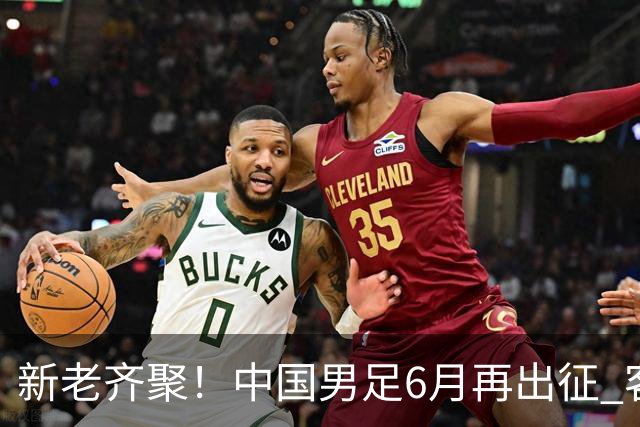新老齐聚！中国男足6月再出征 客战新加坡主场对阵泰国