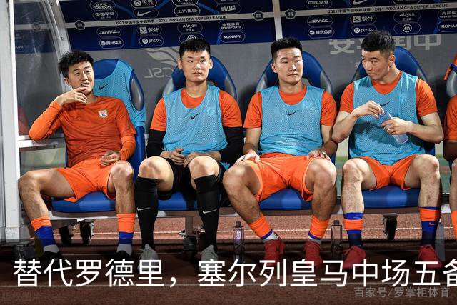 替代罗德里，塞尔列皇马中场五备选：沃顿、布阿迪、恰20在列