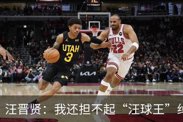 汪晋贤：我还担不起“汪球王”绰号，但我会朝这个方向去努力