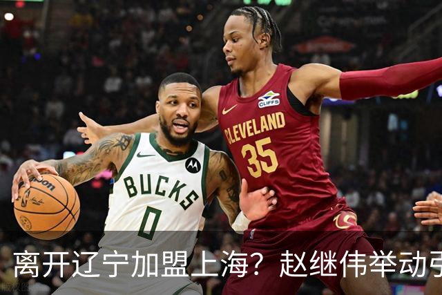 离开辽宁加盟上海？赵继伟举动引猜想，卢伟表态有深意 1队更合适