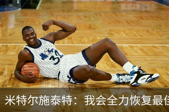 米特尔施泰特：我会全力恢复最佳状态，争取重返德国队