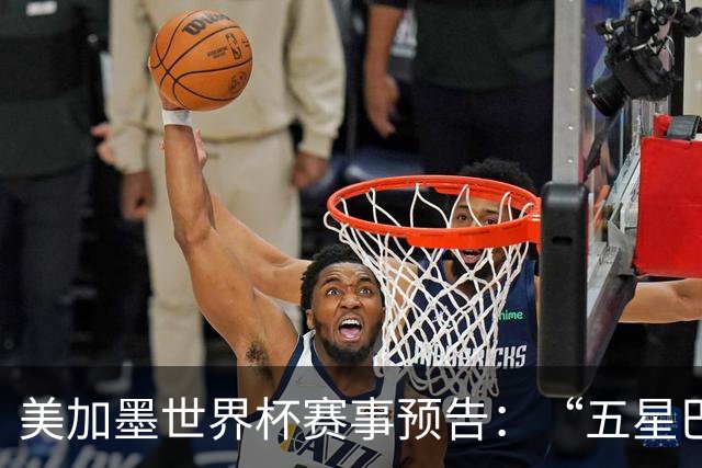 美加墨世界杯赛事预告：“五星巴西”首秀对阵摩洛哥