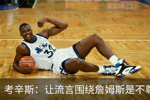 考辛斯：让流言围绕詹姆斯是不尊重 不确定湖人能否让他体面离开