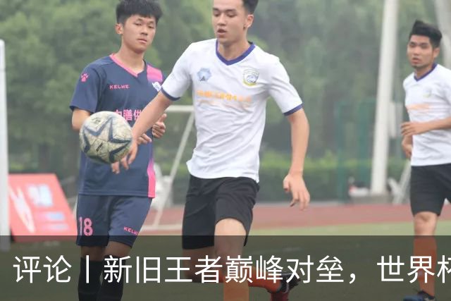 评论丨新旧王者巅峰对垒，世界杯决赛即将上演