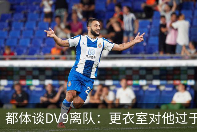 都体谈DV9离队：更衣室对他过于张扬的举动和过分领导行为很不满