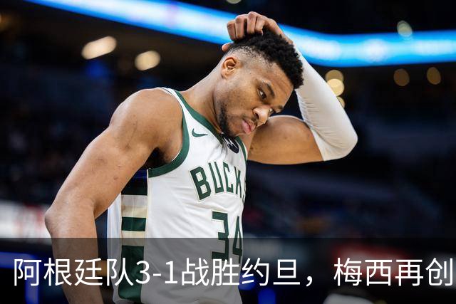 阿根廷队3-1战胜约旦，梅西再创历史，约旦队超越国足