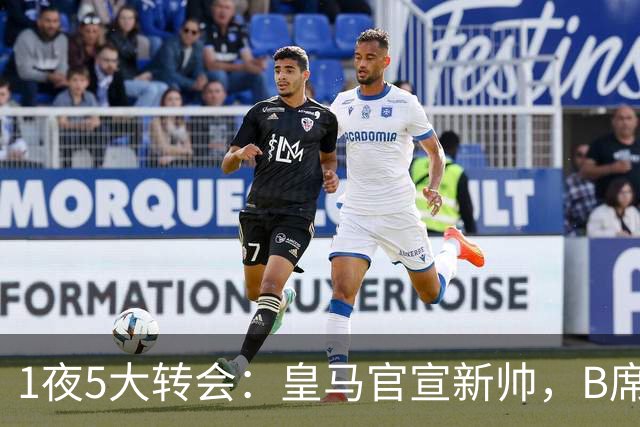 1夜5大转会：皇马官宣新帅，B席转会生变，曼城再遭拒绝，纽卡斯尔联闷声发大财