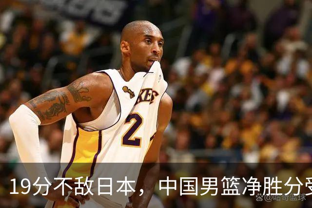 19分不敌日本，中国男篮净胜分受限，杨瀚森9+7，郭士强战术略显谨慎