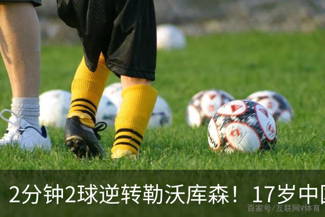 2分钟2球逆转勒沃库森！17岁中国新星惊艳中国足球又让人看到了希望