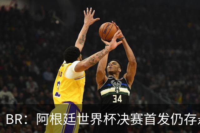 B/R：阿根廷世界杯决赛首发仍存悬念，蒙铁尔或取代莫利纳