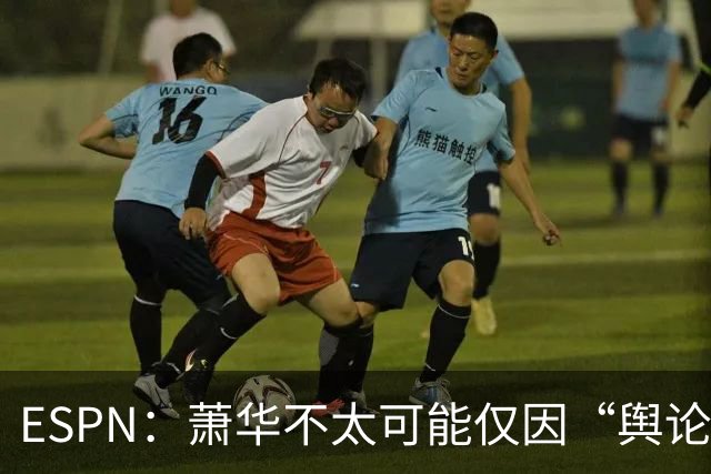 ESPN：萧华不太可能仅因“舆论压力”就对快船&小卡作出处罚