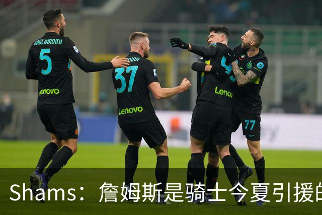 Shams：詹姆斯是骑士今夏引援的头号目标 米切尔对此全力支持！