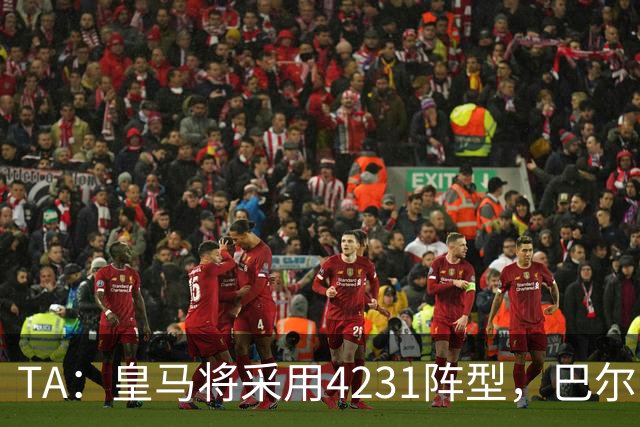 TA：皇马将采用4231阵型，巴尔韦德不会离队、穆帅优先目标恩佐
