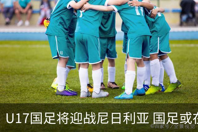 U17国足将迎战尼日利亚 国足或在未来5年重返亚洲一流